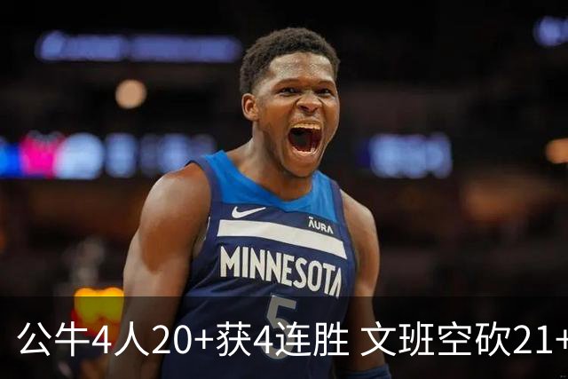 公牛4人20+获4连胜 文班空砍21+20马刺16连败